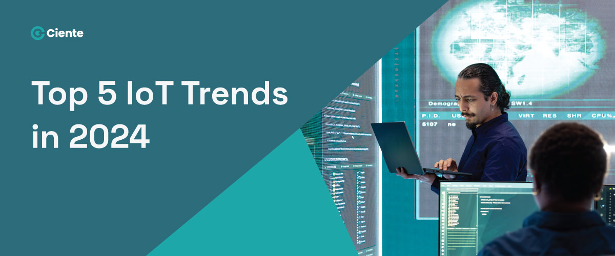 Top 5 IoT Trends In 2024 - Ciente