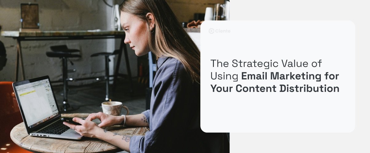 The Strategic Value of Using Email Marketing for Your Content Distribution