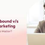 A Guide to Inbound vs Outbound Marketing: Does the Difference Matter?
