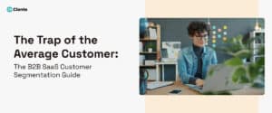 The Trap of the Average Customer: The B2B SaaS Customer Segmentation Guide