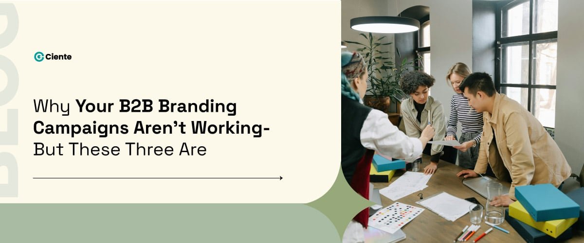 Why Your B2B Branding Campaigns Aren't Working- And Three That Are