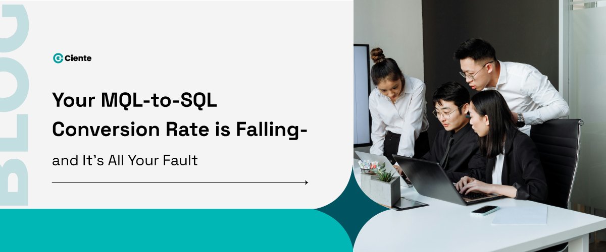 Your MQL-to-SQL Conversion Rate is Falling- and It's All Your Fault