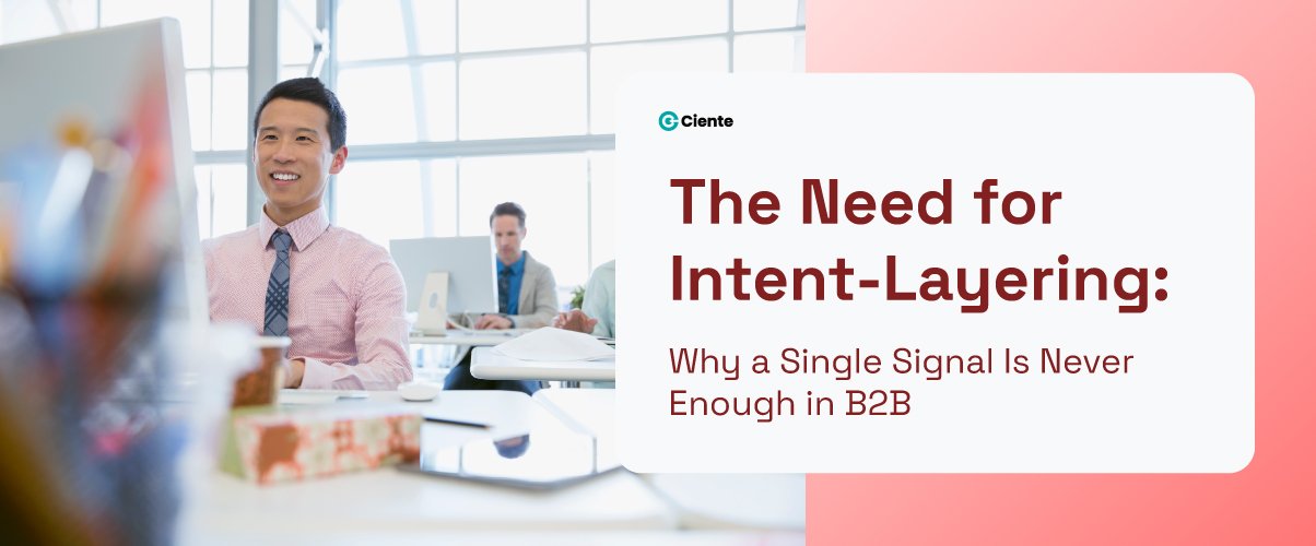 The Need For Intent-Layering: Why A Single Signal Is Never Enough In B2B The Need For Intent-Layering: Why A Single Signal Is Never Enough In B2B