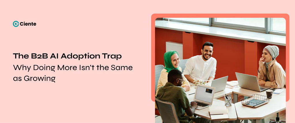 The B2B AI Adoption Trap: Why Doing More Isn’t The Same As Growing The B2B AI Adoption Trap: Why Doing More Isn’t The Same As Growing